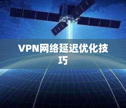 VPN网络延迟优化技巧 VPN网络延迟优化技巧