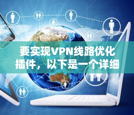 要实现VPN线路优化插件,以下是一个详细的解决方案,帮助您提升VPN的性能和安全性 要实现VPN线路优化插件,以下是一个详细的解决方案,帮助您提升VPN的性能和安全性