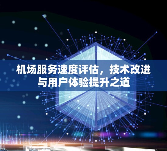 机场服务速度评估,技术改进与用户体验提升之道 机场服务速度评估,技术改进与用户体验提升之道
