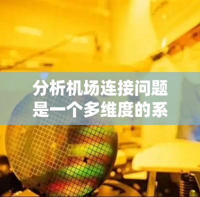 分析机场连接问题是一个多维度的系统工程,需要综合考虑交通效率、经济影响、安全问题、可持续性、用户体验、技术支持、政策法规以及未来趋势等多个方面。以下是对机场连接问题的系统性分析 分析机场连接问题是一个多维度的系统工程,需要综合考虑交通效率、经济影响、安全问题、可持续性、用户体验、技术支持、政策法规以及未来趋势等多个方面。以下是对机场连接问题的系统性分析