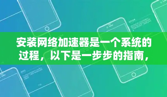 安装网络加速器是一个系统的过程,以下是一步步的指南,帮助您顺利完成安装和配置 安装网络加速器是一个系统的过程,以下是一步步的指南,帮助您顺利完成安装和配置