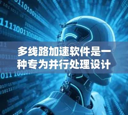 多线路加速软件是一种专为并行处理设计的工具,旨在通过分解任务到多个处理单元来提高计算效率。以下是对这种软件的详细分析和总结 多线路加速软件是一种专为并行处理设计的工具,旨在通过分解任务到多个处理单元来提高计算效率。以下是对这种软件的详细分析和总结