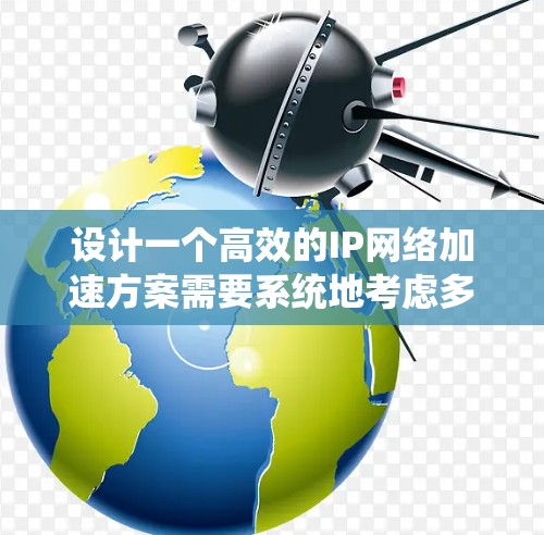设计一个高效的IP网络加速方案需要系统地考虑多个因素,从网络架构到协议优化,再到设备选择和持续维护。以下是一个结构化的方案指南 设计一个高效的IP网络加速方案需要系统地考虑多个因素,从网络架构到协议优化,再到设备选择和持续维护。以下是一个结构化的方案指南