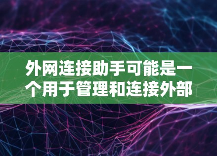 外网连接助手可能是一个用于管理和连接外部网络的工具。为了帮助您下载它,请按照以下步骤操作 外网连接助手可能是一个用于管理和连接外部网络的工具。为了帮助您下载它,请按照以下步骤操作