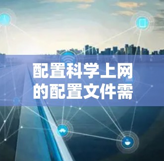 配置科学上网的配置文件需要一步步进行,确保每个设置都正确。以下是详细的步骤指南 配置科学上网的配置文件需要一步步进行,确保每个设置都正确。以下是详细的步骤指南