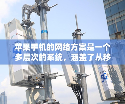 苹果手机的网络方案是一个多层次的系统，涵盖了从移动到无线的多种技术，旨在提供高效、稳定和安全的网络连接。以下是苹果手机网络方案的详细分析