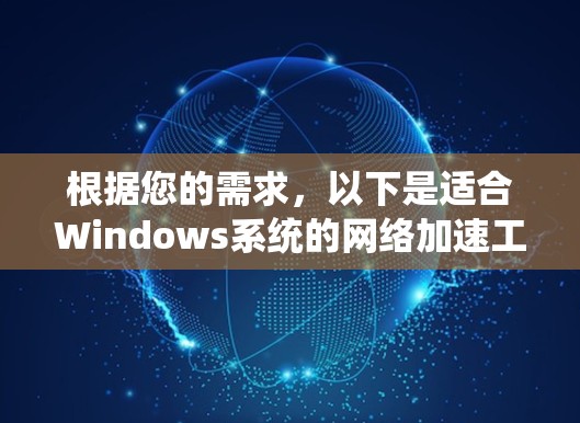 根据您的需求,以下是适合Windows系统的网络加速工具推荐 根据您的需求,以下是适合Windows系统的网络加速工具推荐