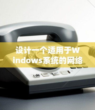 设计一个适用于Windows系统的网络访问方案涉及多个关键步骤和考虑因素。以下是一个结构化的方案，帮助您轻松理解和实施