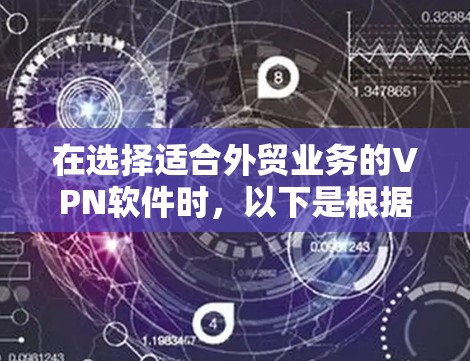 在选择适合外贸业务的VPN软件时,以下是根据需求分析后的推荐和考虑因素 在选择适合外贸业务的VPN软件时,以下是根据需求分析后的推荐和考虑因素