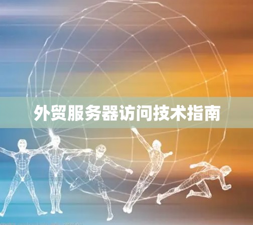 外贸服务器访问技术指南 外贸服务器访问技术指南