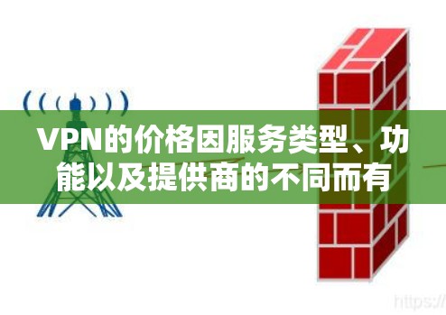 VPN的价格因服务类型、功能以及提供商的不同而有所差异。以下是一些主要的VPN服务提供商及其大致的价格范围 VPN的价格因服务类型、功能以及提供商的不同而有所差异。以下是一些主要的VPN服务提供商及其大致的价格范围