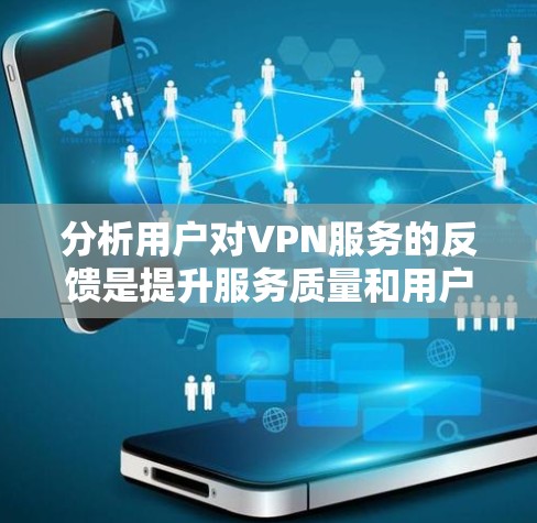 分析用户对VPN服务的反馈是提升服务质量和用户满意度的关键。以下是逐步的解决方案 分析用户对VPN服务的反馈是提升服务质量和用户满意度的关键。以下是逐步的解决方案