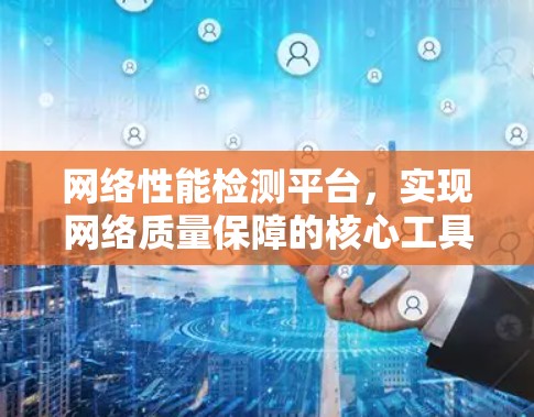 网络性能检测平台,实现网络质量保障的核心工具 网络性能检测平台,实现网络质量保障的核心工具