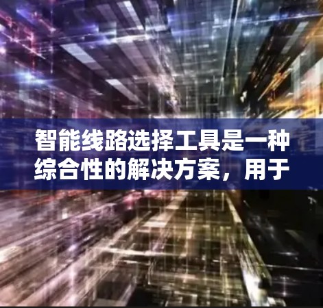 智能线路选择工具是一种综合性的解决方案,用于自动分析、规划和优化通信网络线路,旨在满足当前和未来的网络需求。以下是对该工具的详细分析和总结 智能线路选择工具是一种综合性的解决方案,用于自动分析、规划和优化通信网络线路,旨在满足当前和未来的网络需求。以下是对该工具的详细分析和总结