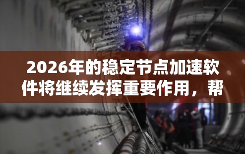 2026年的稳定节点加速软件将继续发挥重要作用,帮助维护以太坊网络的稳定性和高效运行。以下是对该软件的详细分析和建议 2026年的稳定节点加速软件将继续发挥重要作用,帮助维护以太坊网络的稳定性和高效运行。以下是对该软件的详细分析和建议