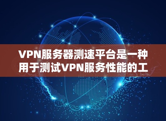 VPN服务器测速平台是一种用于测试VPN服务性能的工具。这些平台通常提供多种测试选项,帮助用户评估VPN的连接速度、延迟、稳定性等关键指标。以下是关于这些平台的详细分析 VPN服务器测速平台是一种用于测试VPN服务性能的工具。这些平台通常提供多种测试选项,帮助用户评估VPN的连接速度、延迟、稳定性等关键指标。以下是关于这些平台的详细分析