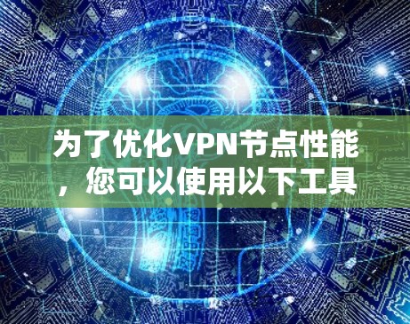 为了优化VPN节点性能,您可以使用以下工具和策略 为了优化VPN节点性能,您可以使用以下工具和策略
