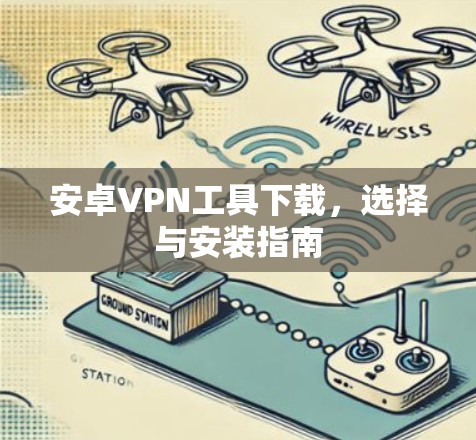 安卓<strong>VPN工具</strong>下载，选择与安装指南