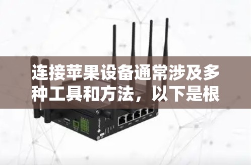 连接苹果设备通常涉及多种工具和方法,以下是根据连接需求整理的步骤指南 连接苹果设备通常涉及多种工具和方法,以下是根据连接需求整理的步骤指南