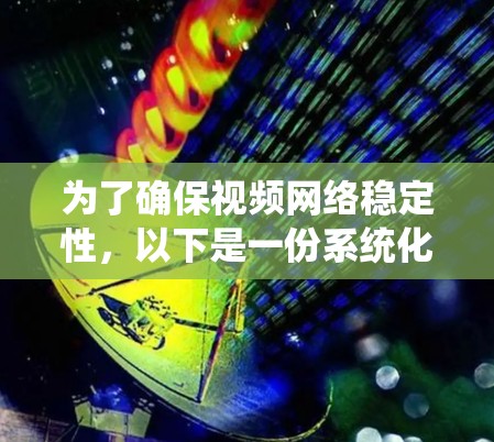 为了确保视频网络稳定性,以下是一份系统化的测试计划和步骤指南 为了确保视频网络稳定性,以下是一份系统化的测试计划和步骤指南