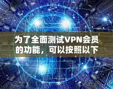 为了全面测试VPN会员的功能，可以按照以下步骤进行