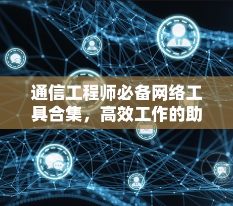 通信工程师必备网络工具合集,高效工作的助力 通信工程师必备网络工具合集,高效工作的助力