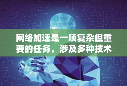 网络加速是一项复杂但重要的任务,涉及多种技术和策略。以下是对网络加速资源的系统化总结,帮助您选择适合的方案 网络加速是一项复杂但重要的任务,涉及多种技术和策略。以下是对网络加速资源的系统化总结,帮助您选择适合的方案