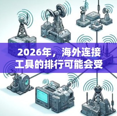 2026年,海外连接工具的排行可能会受到多种因素的影响,包括技术创新、全球化趋势、网络安全和用户需求的变化。以下是一些可能影响2026年海外连接工具排行的关键因素和趋势 2026年,海外连接工具的排行可能会受到多种因素的影响,包括技术创新、全球化趋势、网络安全和用户需求的变化。以下是一些可能影响2026年海外连接工具排行的关键因素和趋势
