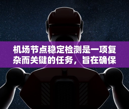 机场节点稳定检测是一项复杂而关键的任务，旨在确保机场设备的稳定运行，保障飞行安全和旅客服务。以下是实现该任务的关键步骤和考虑因素
