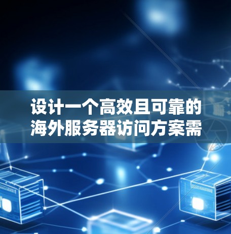设计一个高效且可靠的海外服务器访问方案需要综合考虑多个因素。以下是一个有条理的实施方案,帮助您实现目标 设计一个高效且可靠的海外服务器访问方案需要综合考虑多个因素。以下是一个有条理的实施方案,帮助您实现目标