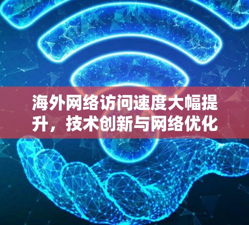 <strong>海外网络</strong>访问速度大幅提升，技术创新与网络优化