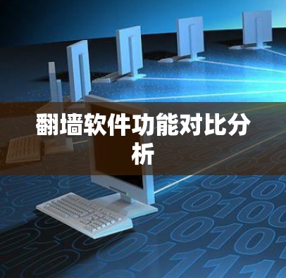 翻墙软件功能对比分析 翻墙软件功能对比分析