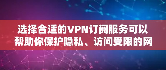 选择合适的VPN订阅服务可以帮助你保护隐私、访问受限的网站或服务,以及确保网络连接的安全。以下是一些建议和指南,帮助你选择适合的VPN服务 选择合适的VPN订阅服务可以帮助你保护隐私、访问受限的网站或服务,以及确保网络连接的安全。以下是一些建议和指南,帮助你选择适合的VPN服务