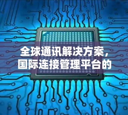全球通讯解决方案，国际连接管理平台的核心功能