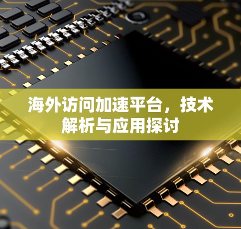 海外访问加速平台，技术解析与应用探讨