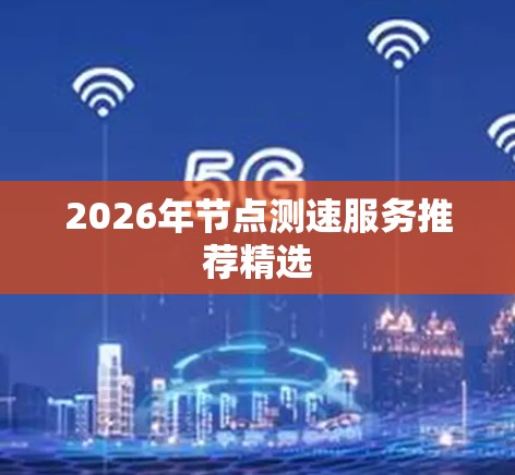 2026年<strong>节点测速</strong>服务推荐精选