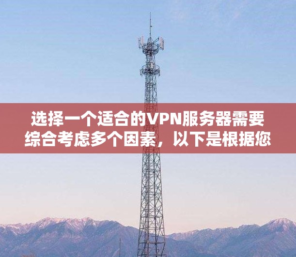 选择一个适合的VPN服务器需要综合考虑多个因素,以下是根据您的需求整理出的分步指南 选择一个适合的VPN服务器需要综合考虑多个因素,以下是根据您的需求整理出的分步指南