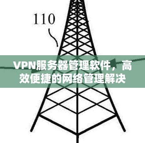 VPN服务器管理软件,高效便捷的网络管理解决方案 VPN服务器管理软件,高效便捷的网络管理解决方案