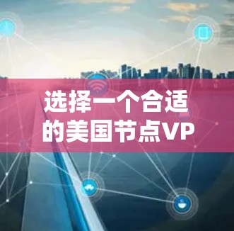 选择一个合适的美国节点VPN服务提供商需要综合考虑多个因素。以下是根据您的需求和思考过程整理出的推荐 选择一个合适的美国节点VPN服务提供商需要综合考虑多个因素。以下是根据您的需求和思考过程整理出的推荐