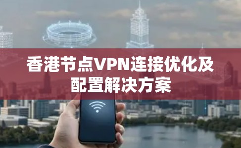 香港节点VPN连接优化及配置解决方案