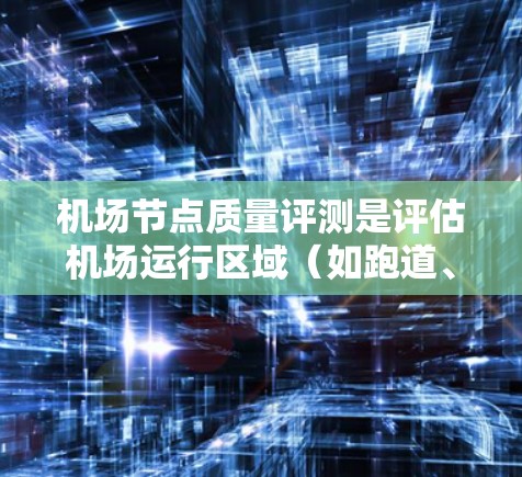 机场节点质量评测是评估机场运行区域(如跑道、滑行道、停机坪等)在运行效率、安全性和可靠性方面的关键指标。以下是关于机场节点质量评测的一些关键点和步骤 机场节点质量评测是评估机场运行区域(如跑道、滑行道、停机坪等)在运行效率、安全性和可靠性方面的关键指标。以下是关于机场节点质量评测的一些关键点和步骤