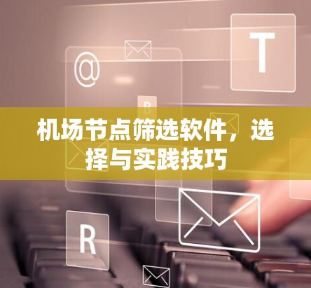 机场节点筛选软件,选择与实践技巧 机场节点筛选软件,选择与实践技巧