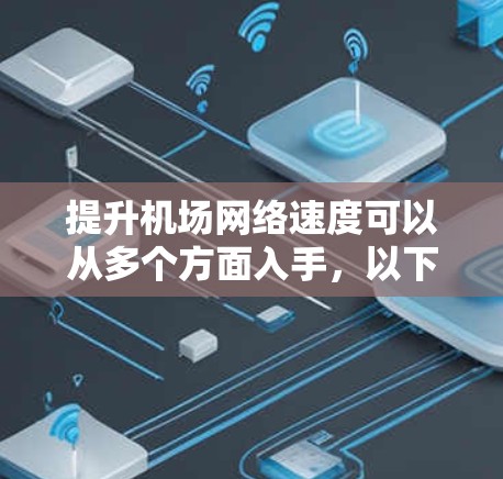 提升机场网络速度可以从多个方面入手,以下是一些可能的方法和建议 提升机场网络速度可以从多个方面入手,以下是一些可能的方法和建议