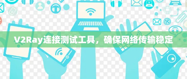 V2Ray连接测试工具,确保网络传输稳定 V2Ray连接测试工具,确保网络传输稳定