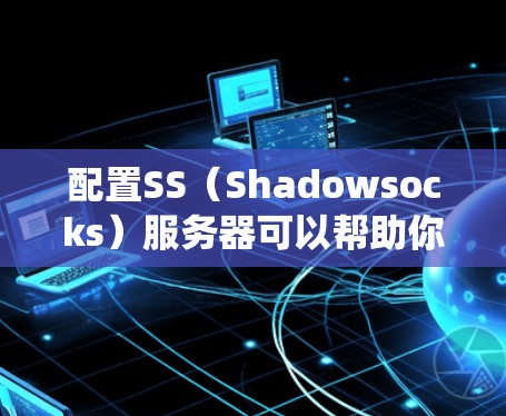 配置SS(Shadowsocks)服务器可以帮助你绕过网络限制,访问被封锁的网站。以下是一个详细的步骤教程,假设你使用的是Shadowsocks(SS)来配置服务器 配置SS(Shadowsocks)服务器可以帮助你绕过网络限制,访问被封锁的网站。以下是一个详细的步骤教程,假设你使用的是Shadowsocks(SS)来配置服务器