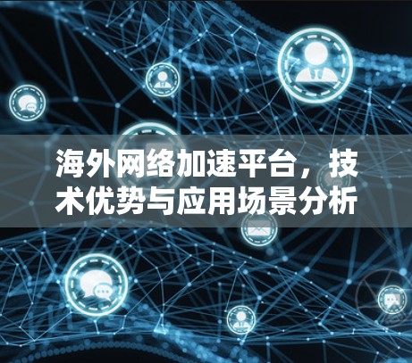 <strong>海外网络</strong>加速平台，技术优势与应用场景分析