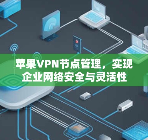 苹果VPN节点管理,实现企业网络安全与灵活性 苹果VPN节点管理,实现企业网络安全与灵活性