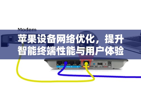 苹果设备网络优化,提升智能终端性能与用户体验 苹果设备网络优化,提升智能终端性能与用户体验