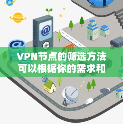 VPN节点的筛选方法可以根据你的需求和使用场景来决定,以下是一些常见的筛选方法和指南 VPN节点的筛选方法可以根据你的需求和使用场景来决定,以下是一些常见的筛选方法和指南