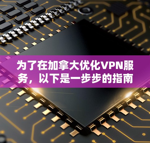 为了在加拿大优化VPN服务,以下是一步步的指南 为了在加拿大优化VPN服务,以下是一步步的指南